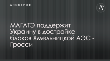 МАГАТЕ підтримає Україну в добудові блоків Хмельницької АЕС - Гроссі