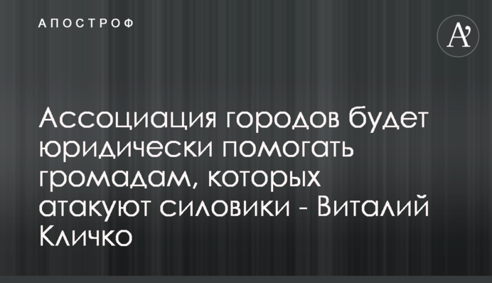 Асоціація міст юридично допомагатиме громадам, які атакують силовики - Віталій Кличко