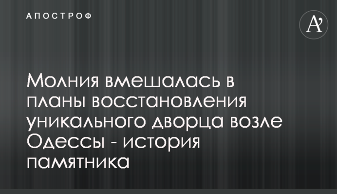 Молния вмешалась в планы восстановления уникального дворца возле Одессы - история памятки