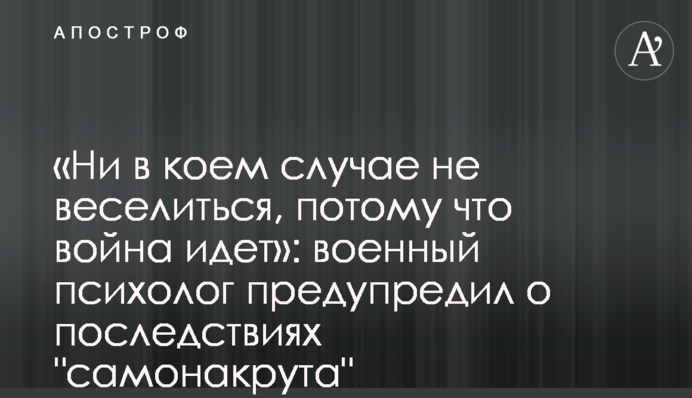 «Ни в коем случае не веселиться, потому что война идет»: военный психолог предупредил о последствиях 