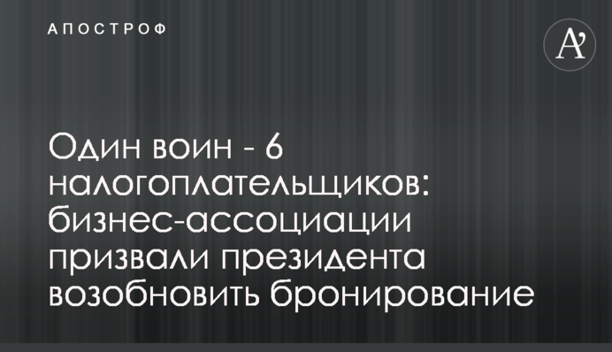 Один воин - 6 налогоплательщиков: бизнес-ассоциации призвали президента возобновить бронирование