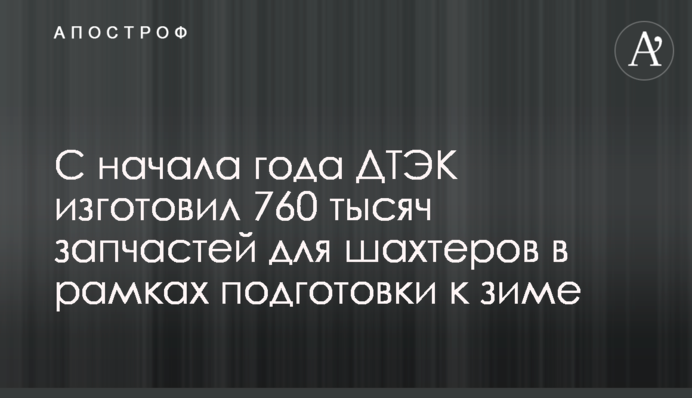 З початку року ДТЕК виготовив 760 тисяч запчастин для шахтарів в рамках підготовки до зими