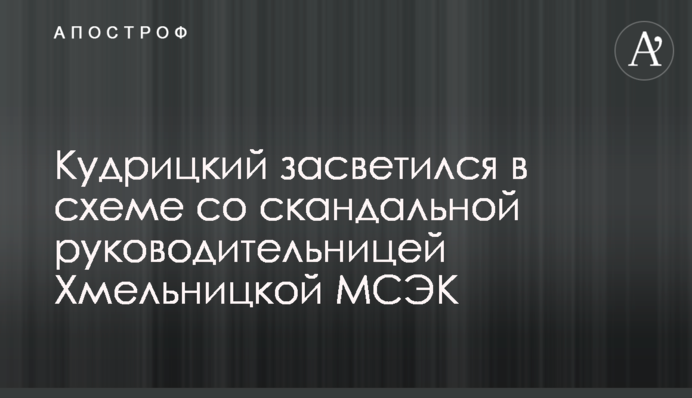 Кудрицкий засветился в схеме со скандальной руководительницей Хмельницкой МСЭК