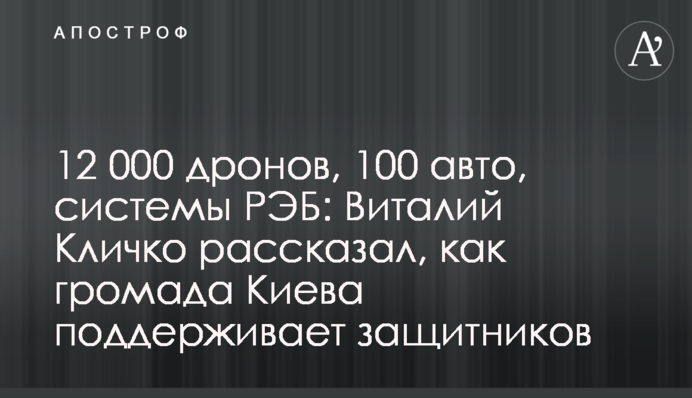 12 000 дронів, 100 автівок, системи РЕБ: Віталій Кличко розповів, як громада Києва підтримує захисників