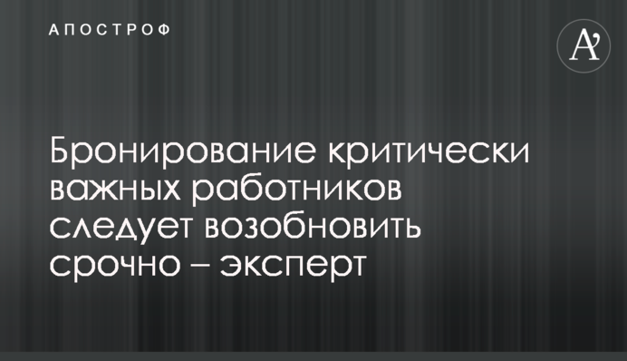 Бронирование критически важных работников следует возобновить срочно – эксперт