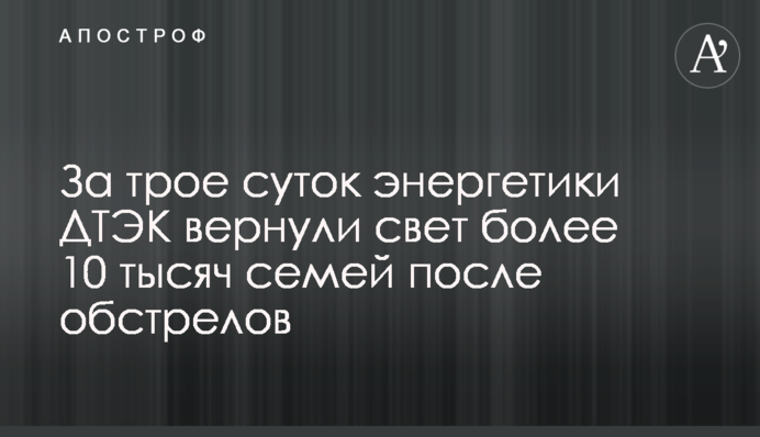 За трое суток энергетики ДТЭК вернули свет более 10 тысяч семей после обстрелов