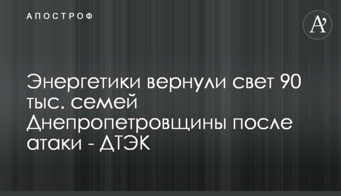 Енергетики повернули світло 90 тис. родин Дніпропетровщини після атаки - ДТЕК