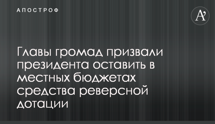 Голови громад закликали президента залишити у місцевих бюджетах кошти реверсної дотації