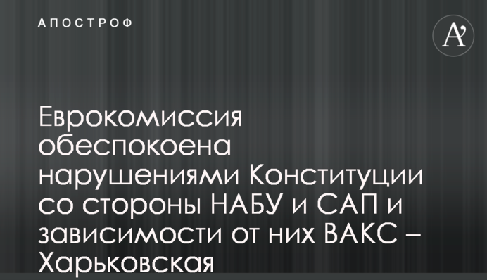 Єврокомісія стурбована порушеннями Конституції з боку НАБУ та САП та залежності від них ВАКС – Харківська правозахисна група