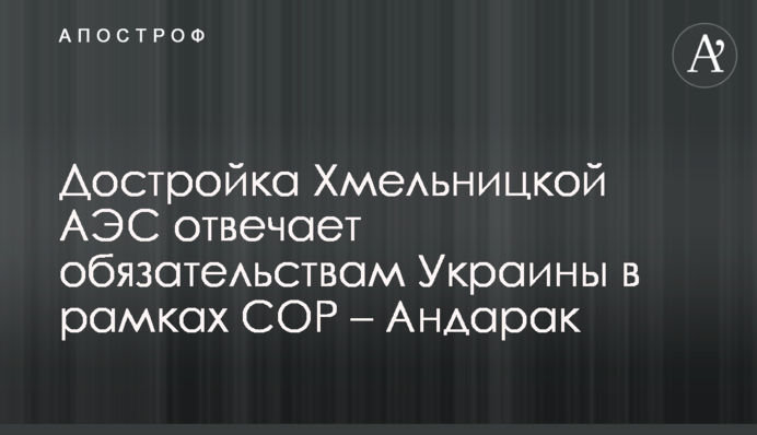 Добудова Хмельницької АЕС відповідає зобов'язанням України в рамках СОР - Андарак