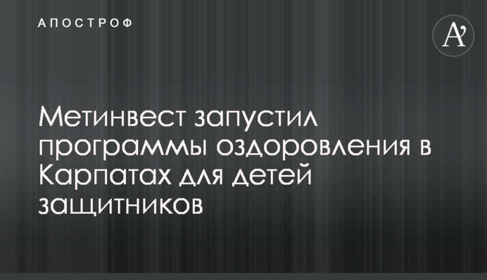 Метинвест запустил программы оздоровления в Карпатах для детей защитников