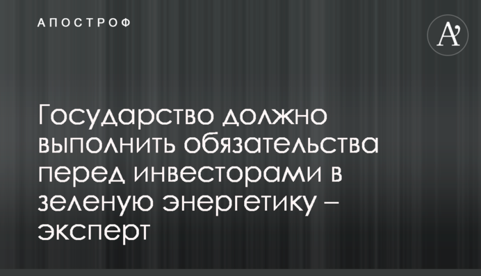 Держава має виконати зобов'язання перед інвесторами в зелену енергетику - експерт