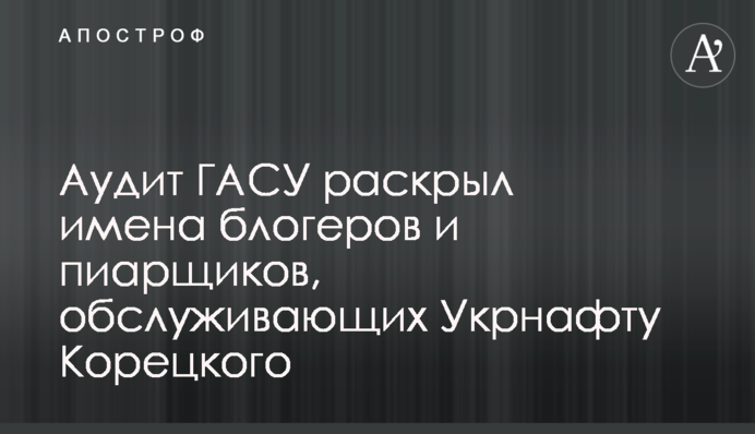 Аудит ДАСУ розкрив імена блогерів та піарників, які обслуговують Укрнафту Корецького