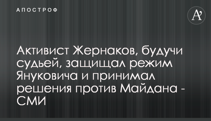 Активіст Жернаков, будучи суддею, захищав режим Януковича та приймав рішення проти Майдану - ЗМІ