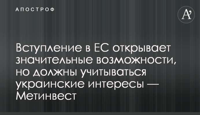 Вступ до ЄС відкриває значні можливості, але мають бути враховані українські інтереси — Метінвест