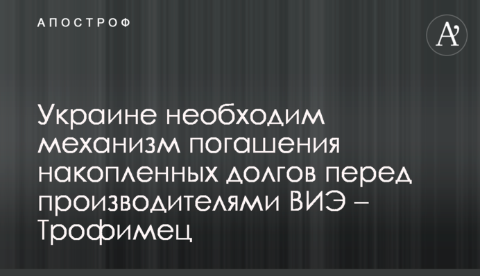 Украине необходим механизм погашения накопленных долгов перед производителями ВИЭ – Трофимец