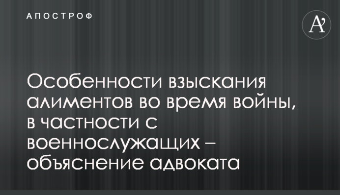 Особливості стягнення аліментів під час війни, зокрема з військовослужбовців – пояснення адвоката