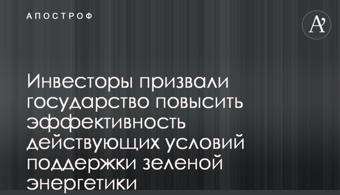 Інвестори закликали державу підвищити ефективність діючих умов підтримки зеленої енергетики  Інвестори закликали державу та експертів покращити якість