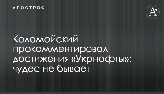 Коломойский прокомментировал достижения «Укрнафты»: чудес не бывает