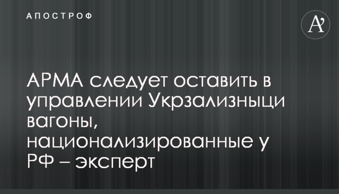 АРМА варто лишити в управлінні Укрзалізниці вагони, арештовані у РФ – експерт
