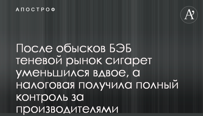 Після обшуків БЕБ тіньовий ринок сигарет зменшився вдвічі, а податкова отримала повний контроль за виробниками