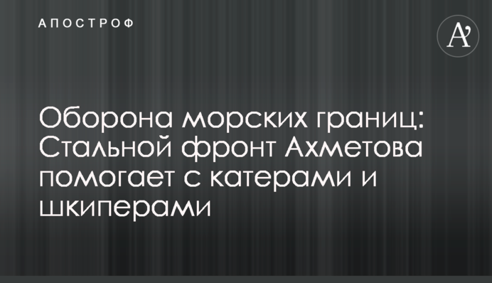 Оборона морських кордонів: Сталевий фронт Ахметова допомагає з катерами та шкіперами