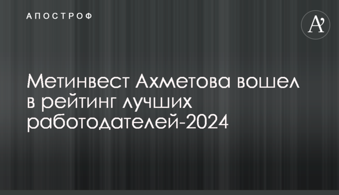 Метінвест Ахметова увійшов до рейтингу найкращих роботодавців-2024