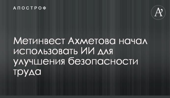 Метінвест Ахметова почав використовувати ШІ для покращення безпеки праці