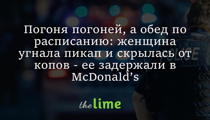 Погоня погонею, а обід за розкладом: жінка викрала пікап і втекла від копів - її затримали у McDonald's