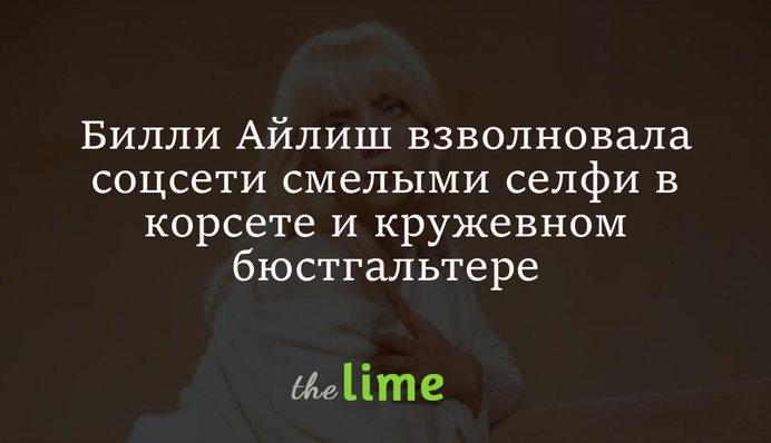 Билли Айлиш взволновала соцсети смелыми селфи в корсете и кружевном бюстгальтере