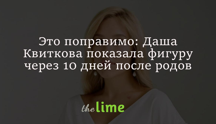 Это поправимо: Даша Квиткова показала фигуру через 10 дней после родов