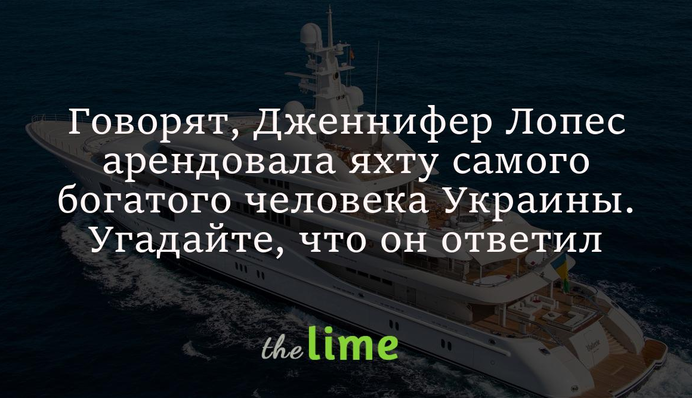 Говорят, Дженнифер Лопес арендовала яхту самого богатого человека Украины. Угадайте, что он ответил