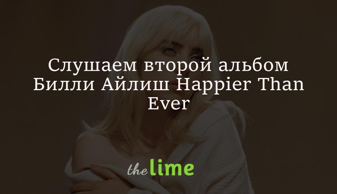 Вышел альбом Билли Айлиш Happier Than Ever: Хотела бы записать его заново, это были лучшие дни в моей жизни