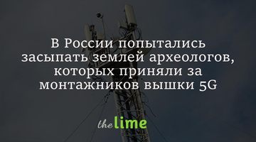 У Росії спробували засипати землею археологів, яких сприйняли за монтажників вишки 5G