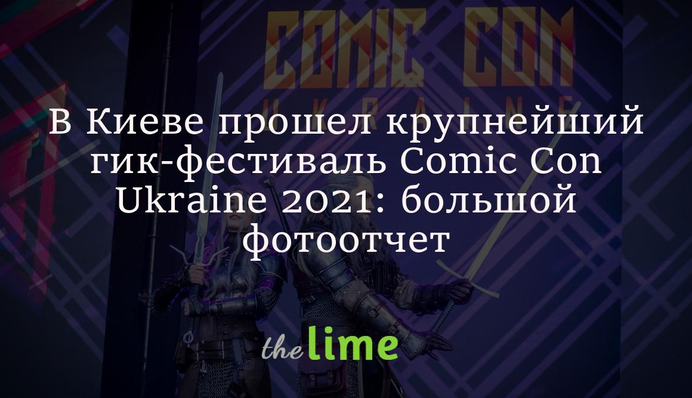 В Киеве прошел крупнейший гик-фестиваль Comic Con Ukraine 2021: большой фотоотчет