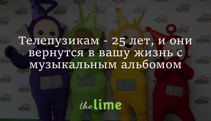 Телепузикам - 25 лет, и они вернутся в вашу жизнь с музыкальным альбомом