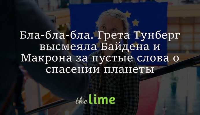 Бла-бла-бла. Грета Тунберг высмеяла Джо Байдена и Эммануэля Макрона за пустые слова о спасении планеты