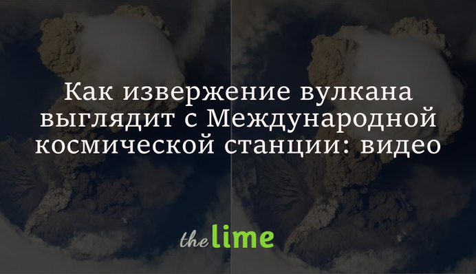 Как извержение вулкана выглядит с Международной космической станции: видео