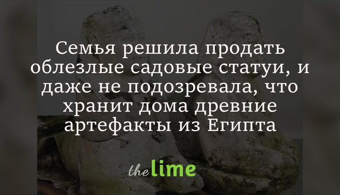 Семья решила продать облезлые садовые статуи, и даже не подозревала, что хранит дома древние артефакты из Египта