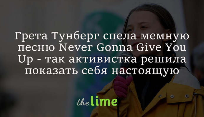 Грета Тунберг спела мемную песню Never Gonna Give You Up - так активистка решила показать себя настоящую