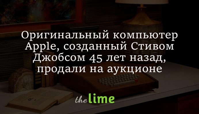 Оригинальный компьютер Apple, созданный Стивом Джобсом 45 лет назад, продали на аукционе