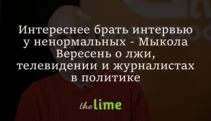 Интереснее брать интервью у ненормальных - Мыкола Вересень о лжи, телевидении и журналистах в политике