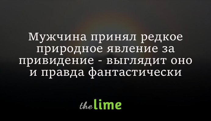 Чоловік прийняв рідкісне природне явище за привид - виглядає воно справді фантастично