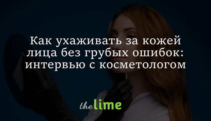 Как ухаживать за кожей лица без грубых ошибок - интервью с косметологом