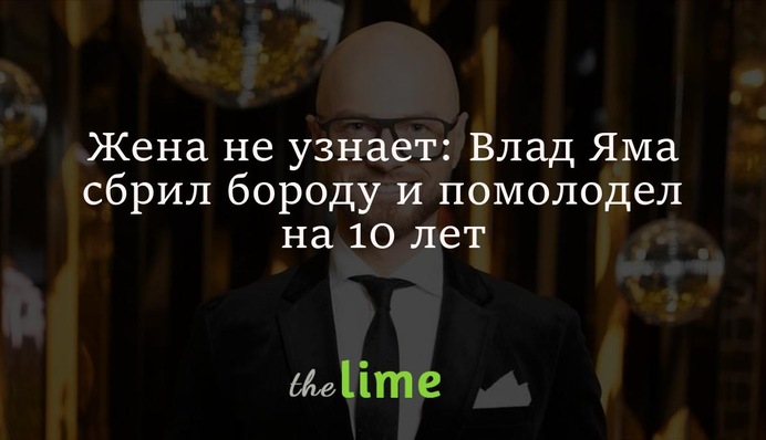 Жена не узнает: Влад Яма сбрил бороду и помолодел на 10 лет