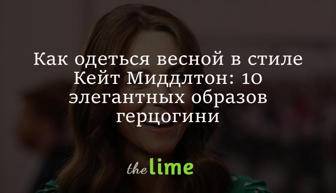 Как одеться весной в стиле Кейт Миддлтон: 10 элегантных образов герцогини