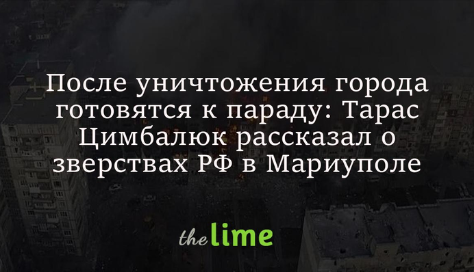 Після знищення міста готуються до параду: Тарас Цимбалюк розповів про звірства РФ у Маріуполі