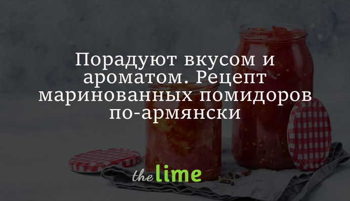 Порадуют вкусом и ароматом. Рецепт маринованных помидоров по-армянски