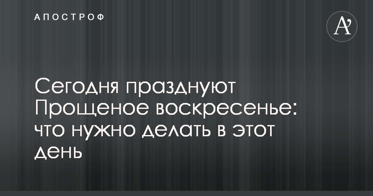 Прощёное воскресенье в 2024 году: какого числа, что говорить и что отвечать, что нельзя делать