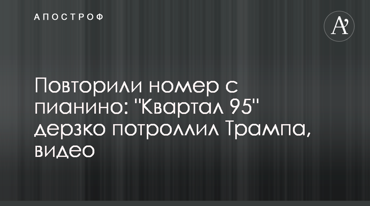 Квартал потроллил Трампа номером с пианино - видео - Новости Украины -  Апостроф